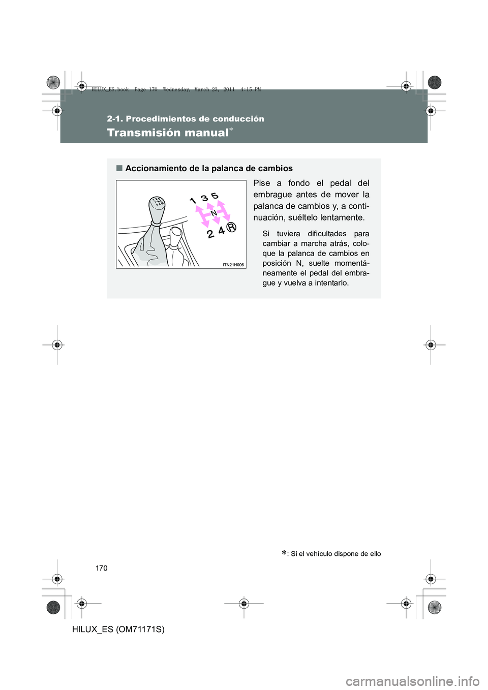 TOYOTA HILUX 2011  Manuale de Empleo (in Spanish) 170
2-1. Procedimientos de conducción
HILUX_ES (OM71171S)
Transmisión manual∗
∗: Si el vehículo dispone de ello
■Accionamiento de la palanca de cambios
Pise a fondo el pedal del
embrague ante