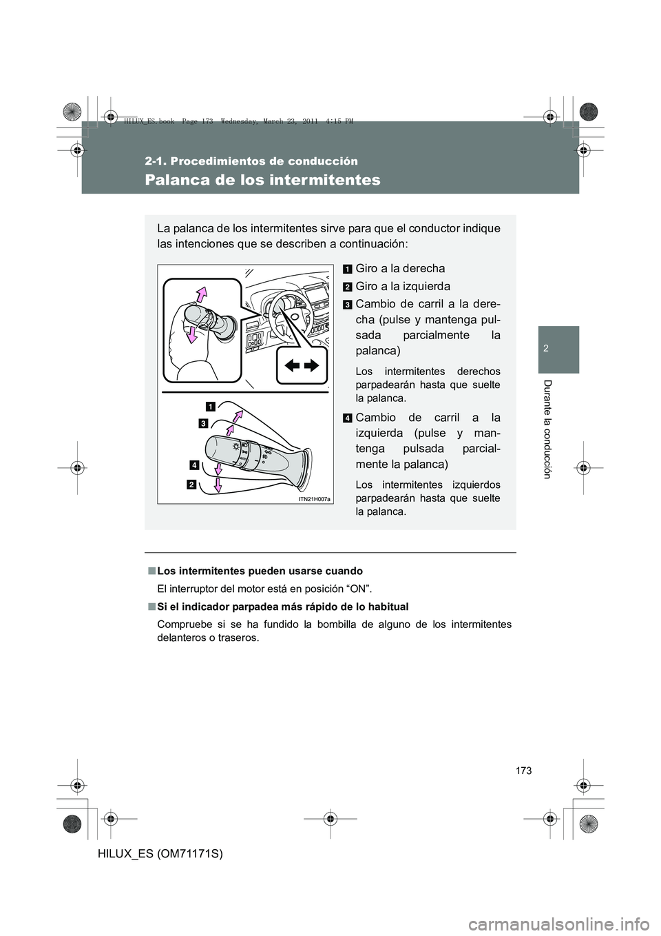 TOYOTA HILUX 2011  Manuale de Empleo (in Spanish) 173
2-1. Procedimientos de conducción
2
Durante la conducción
HILUX_ES (OM71171S)
Palanca de los inter mitentes
■Los intermitentes pueden usarse cuando
El interruptor del motor está en posición 