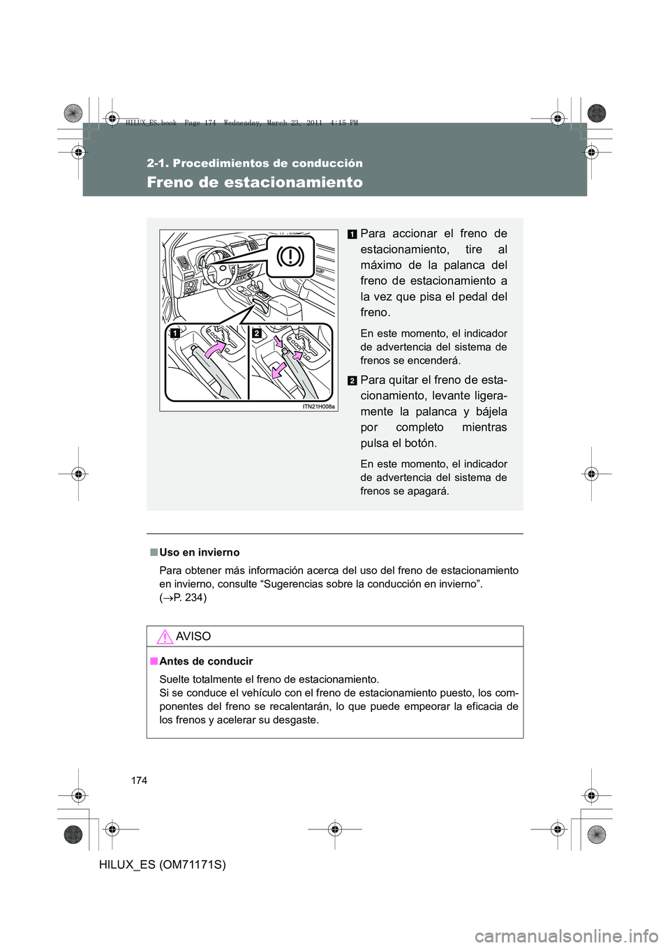 TOYOTA HILUX 2011  Manuale de Empleo (in Spanish) 174
2-1. Procedimientos de conducción
HILUX_ES (OM71171S)
Freno de estacionamiento
■Uso en invierno
Para obtener más información acerca del uso del freno de estacionamiento
en invierno, consulte 
