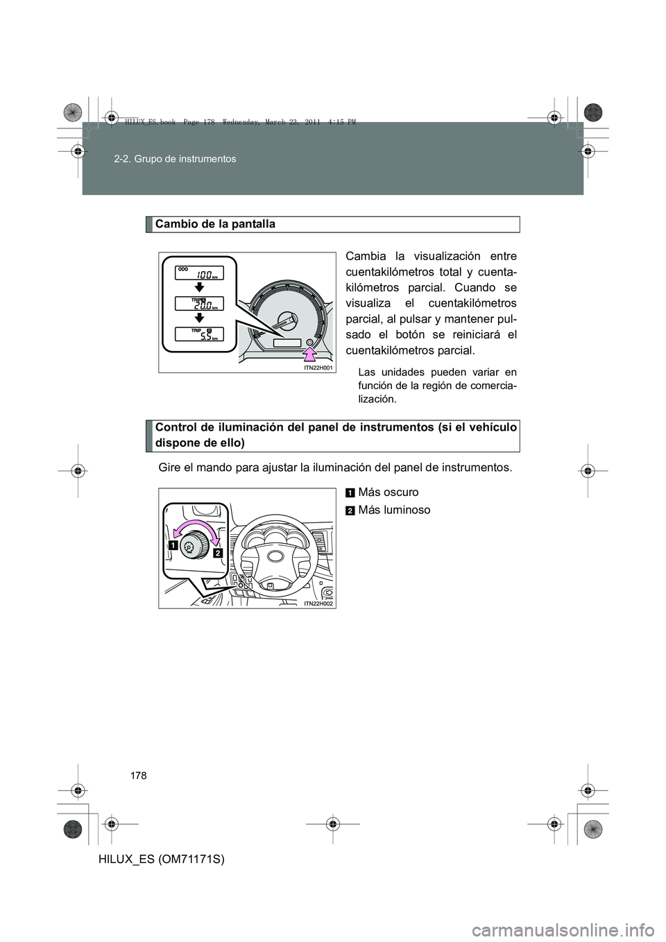 TOYOTA HILUX 2011  Manuale de Empleo (in Spanish) 178
2-2. Grupo de instrumentos
HILUX_ES (OM71171S)
Cambio de la pantalla
Cambia la visualización entre
cuentakilómetros total y cuenta-
kilómetros parcial. Cuando se
visualiza el cuentakilómetros
