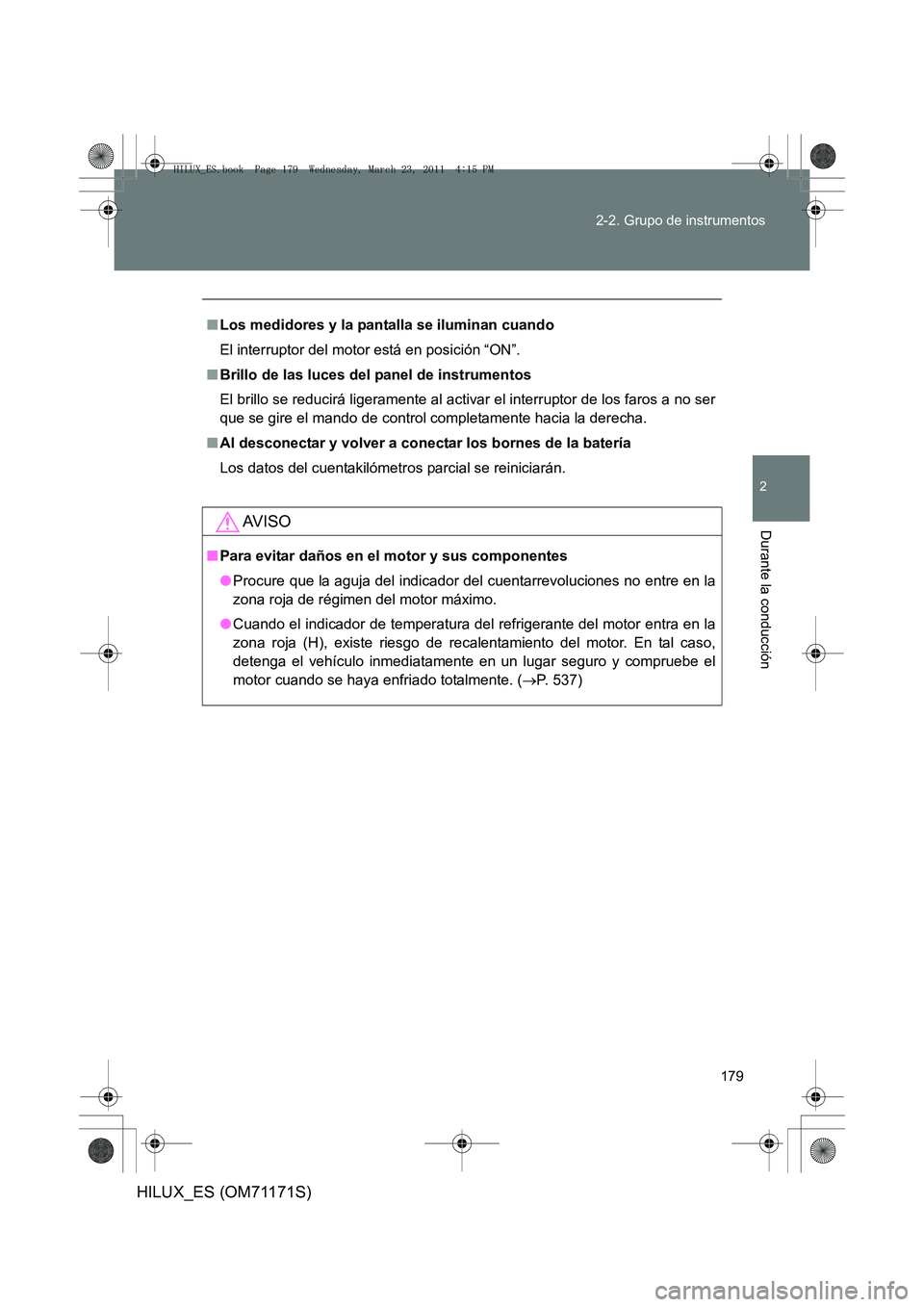 TOYOTA HILUX 2011  Manuale de Empleo (in Spanish) 179
2-2. Grupo de instrumentos
2
Durante la conducción
HILUX_ES (OM71171S)
■
Los medidores y la pantalla se iluminan cuando
El interruptor del motor está en posición “ON”.
■ Brillo de las l