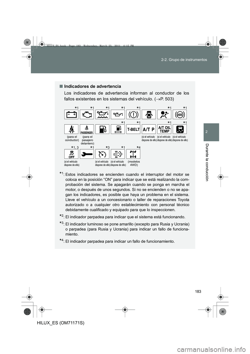TOYOTA HILUX 2011  Manuale de Empleo (in Spanish) 183
2-2. Grupo de instrumentos
2
Durante la conducción
HILUX_ES (OM71171S)
■
Indicadores de advertencia
Los indicadores de advertencia informan al conductor de los
fallos existentes en los sistemas