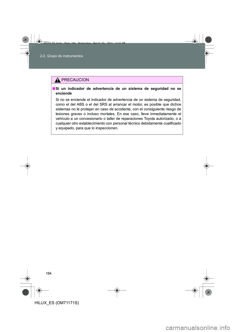 TOYOTA HILUX 2011  Manuale de Empleo (in Spanish) 184
2-2. Grupo de instrumentos
HILUX_ES (OM71171S)
PRECAUCION
■
Si un indicador de advertencia de un sistema de seguridad no se
enciende
Si no se enciende el indicador de advertencia de un sistema d