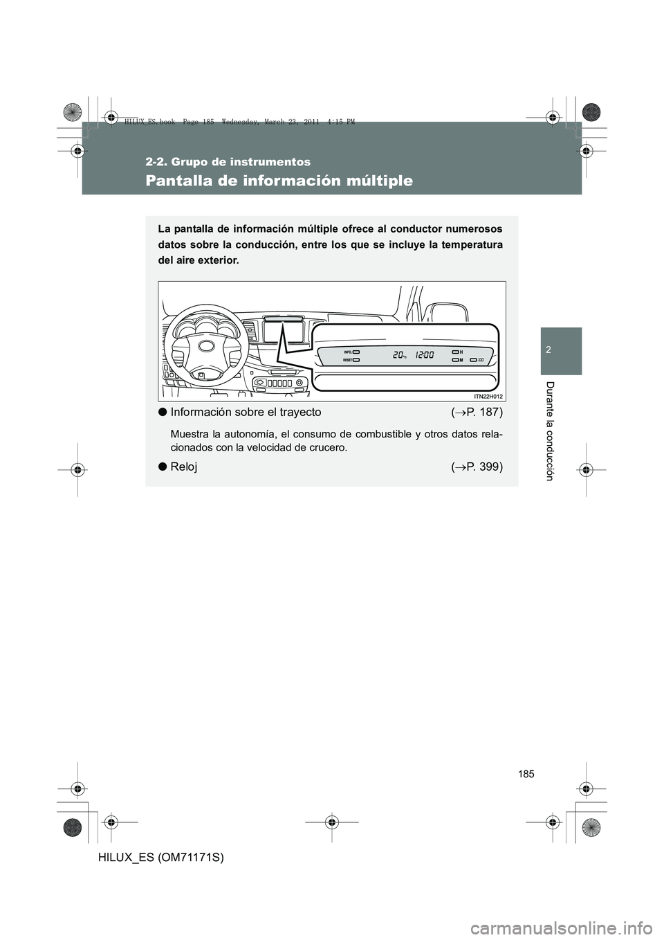 TOYOTA HILUX 2011  Manuale de Empleo (in Spanish) 185
2-2. Grupo de instrumentos
2
Durante la conducción
HILUX_ES (OM71171S)
Pantalla de infor mación múltiple
La pantalla de información múltiple ofrece al conductor numerosos
datos sobre la condu