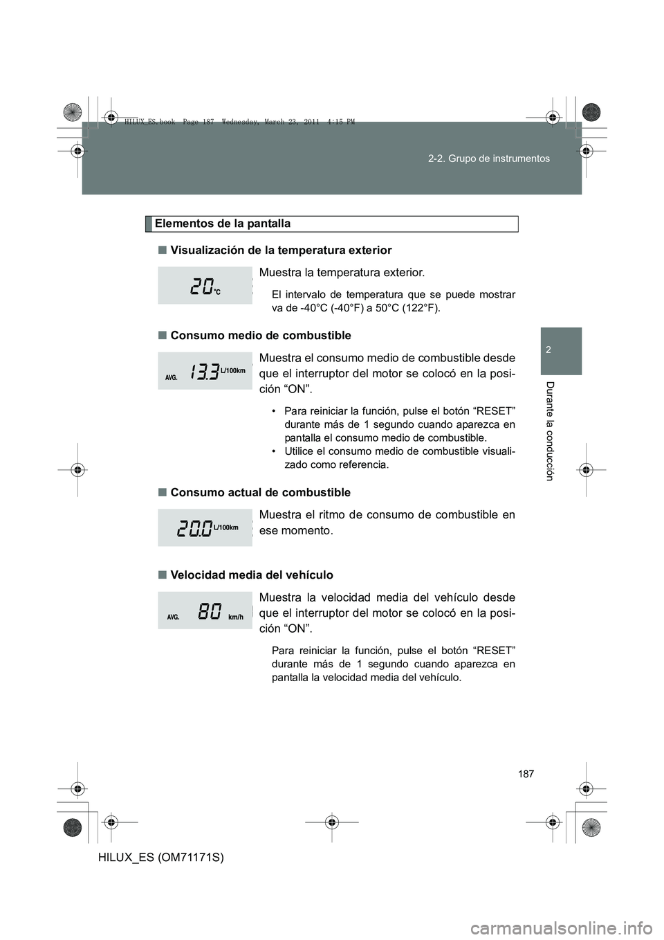 TOYOTA HILUX 2011  Manuale de Empleo (in Spanish) 187
2-2. Grupo de instrumentos
2
Durante la conducción
HILUX_ES (OM71171S)
Elementos de la pantalla
■ Visualización de la temperatura exterior
■ Consumo medio de combustible
■ Consumo actual d