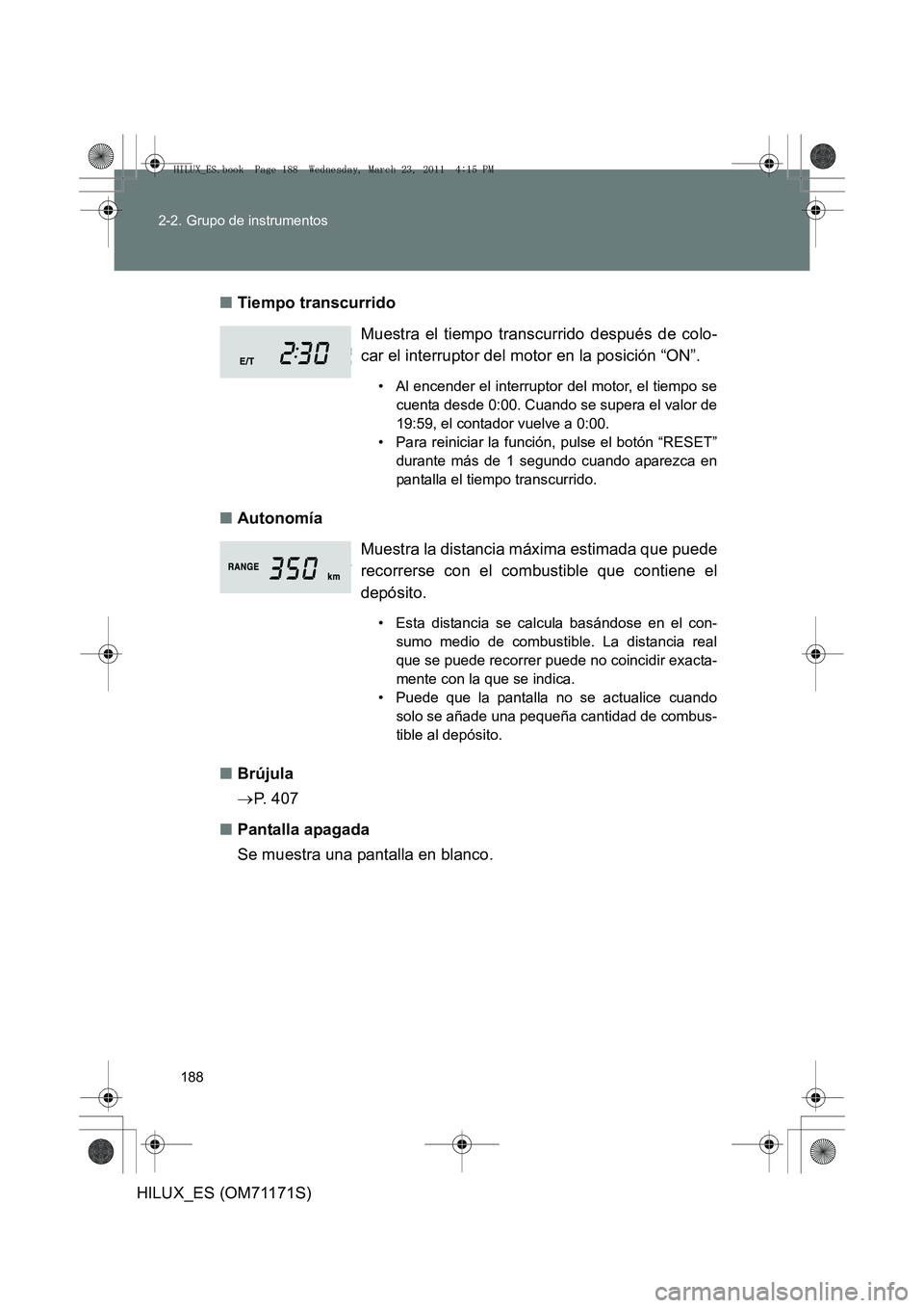 TOYOTA HILUX 2011  Manuale de Empleo (in Spanish) 188
2-2. Grupo de instrumentos
HILUX_ES (OM71171S)
■
Tiempo transcurrido
■ Autonomía
■ Brújula
→P.  4 0 7
■ Pantalla apagada
Se muestra una pantalla en blanco. Muestra el tiempo transcurri