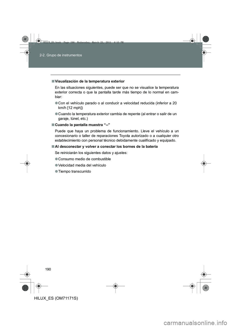 TOYOTA HILUX 2011  Manuale de Empleo (in Spanish) 190
2-2. Grupo de instrumentos
HILUX_ES (OM71171S)
■
Visualización de la temperatura exterior
En las situaciones siguientes, puede ser que no se visualice la temperatura
exterior correcta o que la 