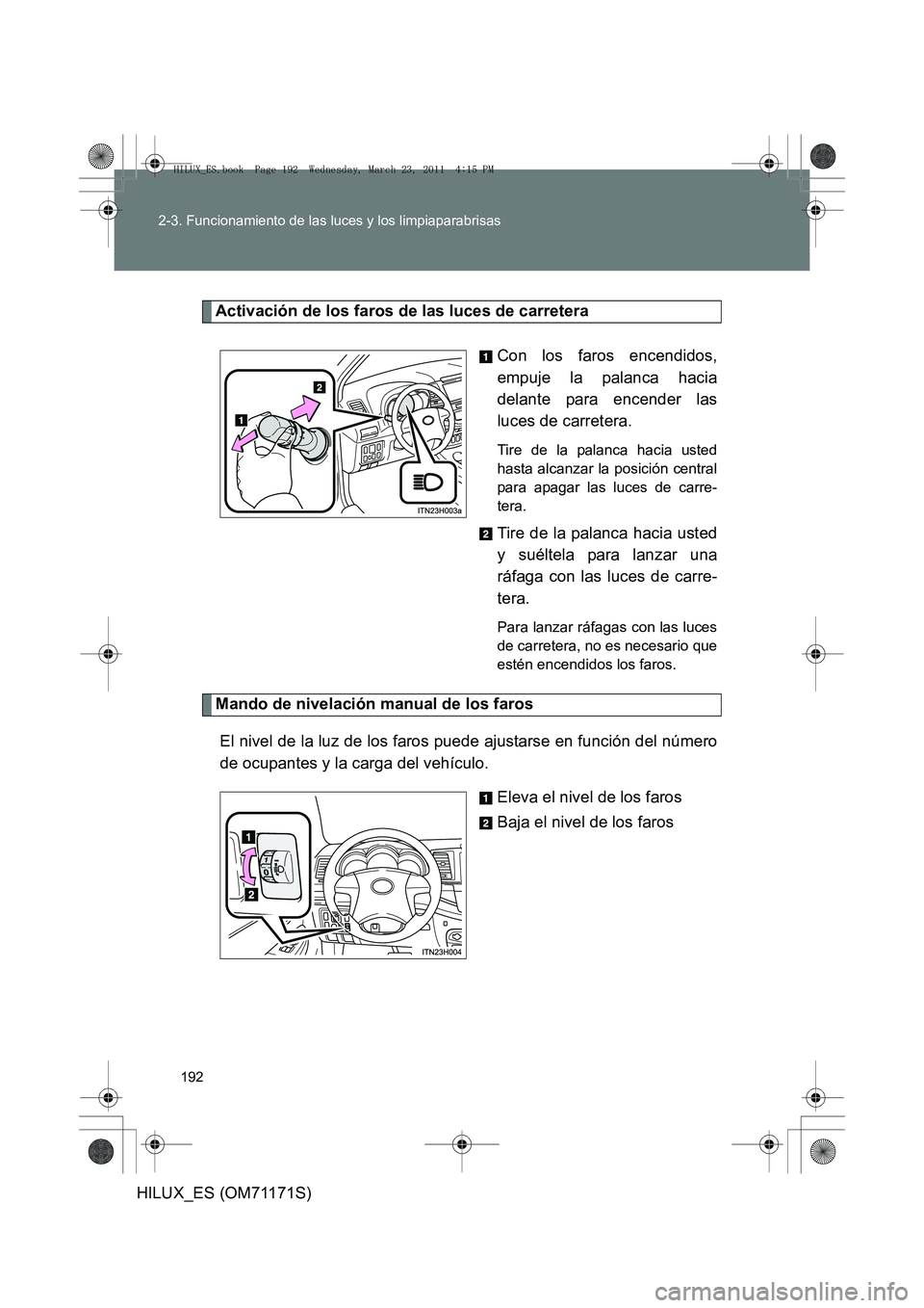 TOYOTA HILUX 2011  Manuale de Empleo (in Spanish) 192
2-3. Funcionamiento de las luces y los limpiaparabrisas
HILUX_ES (OM71171S)
Activación de los faros de las luces de carretera
Con los faros encendidos,
empuje la palanca hacia
delante para encend