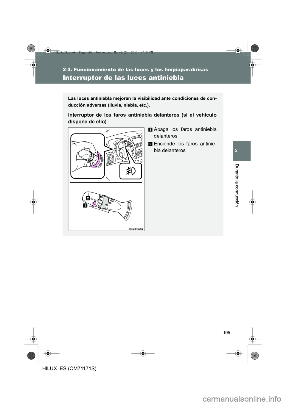 TOYOTA HILUX 2011  Manuale de Empleo (in Spanish) 195
2-3. Funcionamiento de las luces y los limpiaparabrisas
2
Durante la conducción
HILUX_ES (OM71171S)
Interruptor de las luces antiniebla
Las luces antiniebla mejoran la visibilidad ante condicione