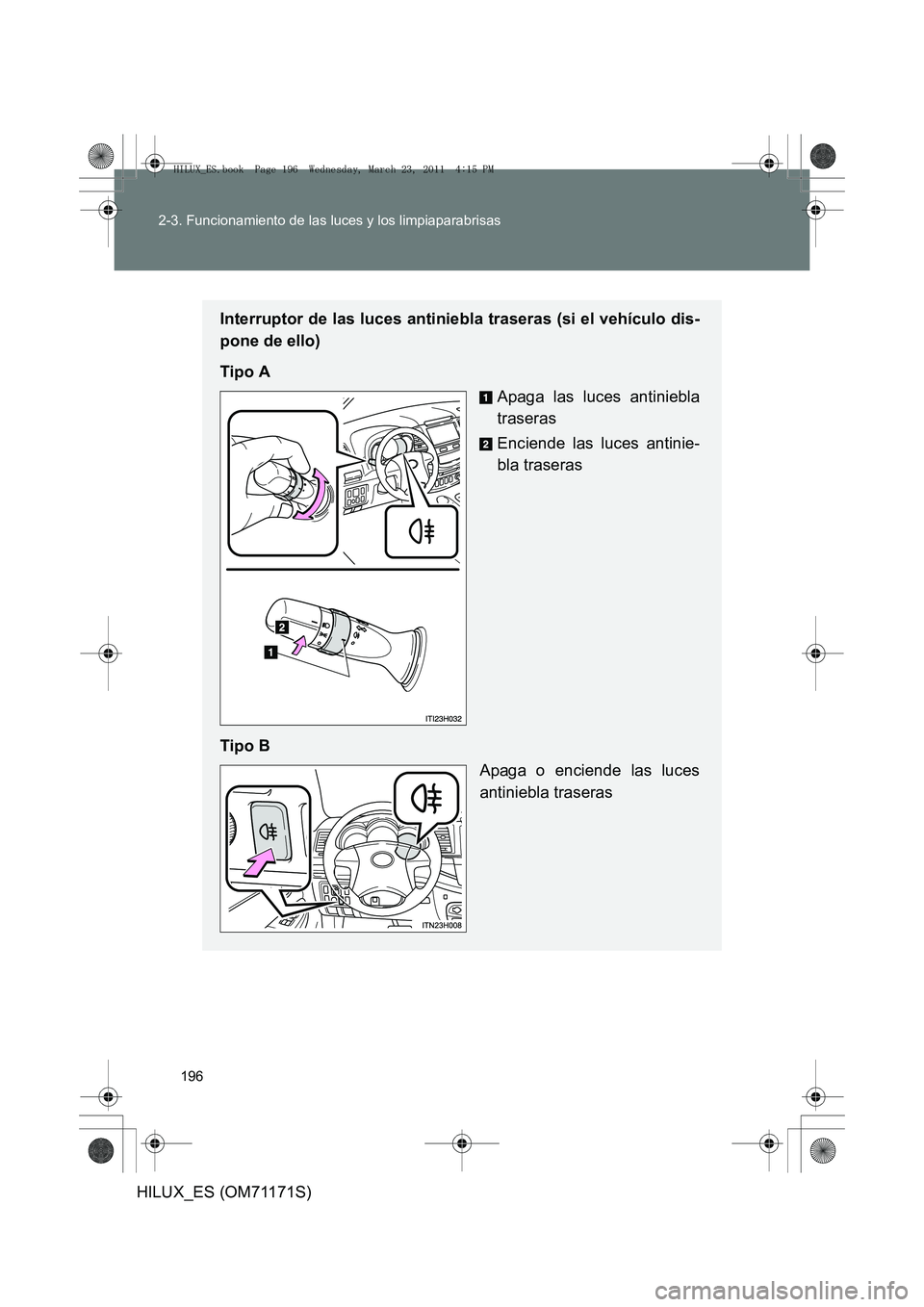 TOYOTA HILUX 2011  Manuale de Empleo (in Spanish) 196
2-3. Funcionamiento de las luces y los limpiaparabrisas
HILUX_ES (OM71171S)
Interruptor de las luces antiniebla traseras (si el vehículo dis-
pone de ello)
Tipo A
Apaga las luces antiniebla
trase