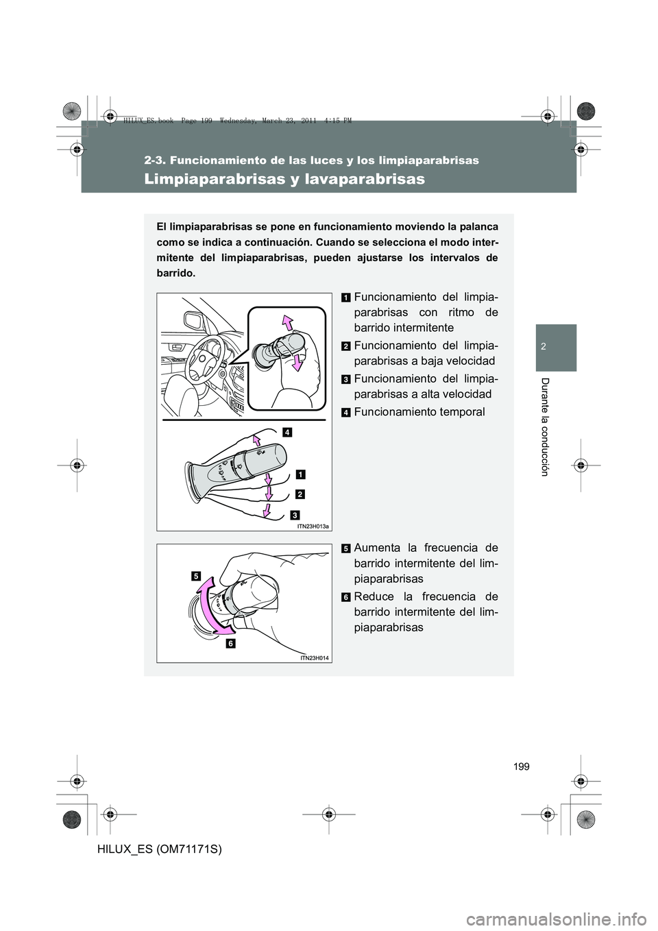 TOYOTA HILUX 2011  Manuale de Empleo (in Spanish) 199
2-3. Funcionamiento de las luces y los limpiaparabrisas
2
Durante la conducción
HILUX_ES (OM71171S)
Limpiaparabrisas y lavaparabrisas
El limpiaparabrisas se pone en funcionamiento moviendo la pal