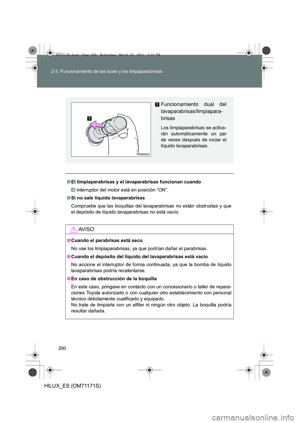TOYOTA HILUX 2011  Manuale de Empleo (in Spanish) 200
2-3. Funcionamiento de las luces y los limpiaparabrisas
HILUX_ES (OM71171S)
■
El limpiaparabrisas y el lavaparabrisas funcionan cuando
El interruptor del motor está en posición “ON”.
■ S