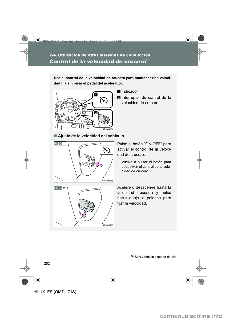 TOYOTA HILUX 2011  Manuale de Empleo (in Spanish) 202
HILUX_ES (OM71171S)
2-4. Utilización de otros sistemas de conducción
Control de la velocidad de crucero∗
∗: Si el vehículo dispone de ello
Use el control de la velocidad de crucero para man
