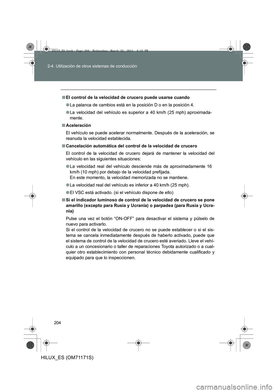 TOYOTA HILUX 2011  Manuale de Empleo (in Spanish) 204
2-4. Utilización de otros sistemas de conducción
HILUX_ES (OM71171S)
■
El control de la velocidad  de crucero puede usarse cuando
● La palanca de cambios está en la posición D o en la posi