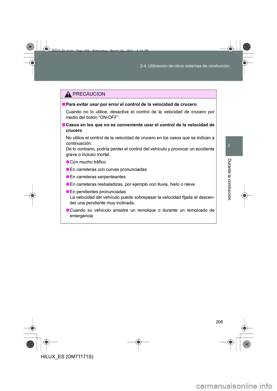 TOYOTA HILUX 2011  Manuale de Empleo (in Spanish) 205
2-4. Utilización de otros sistemas de conducción
2
Durante la conducción
HILUX_ES (OM71171S)
PRECAUCION
■
Para evitar usar por error el control de la velocidad de crucero
Cuando no lo utilice