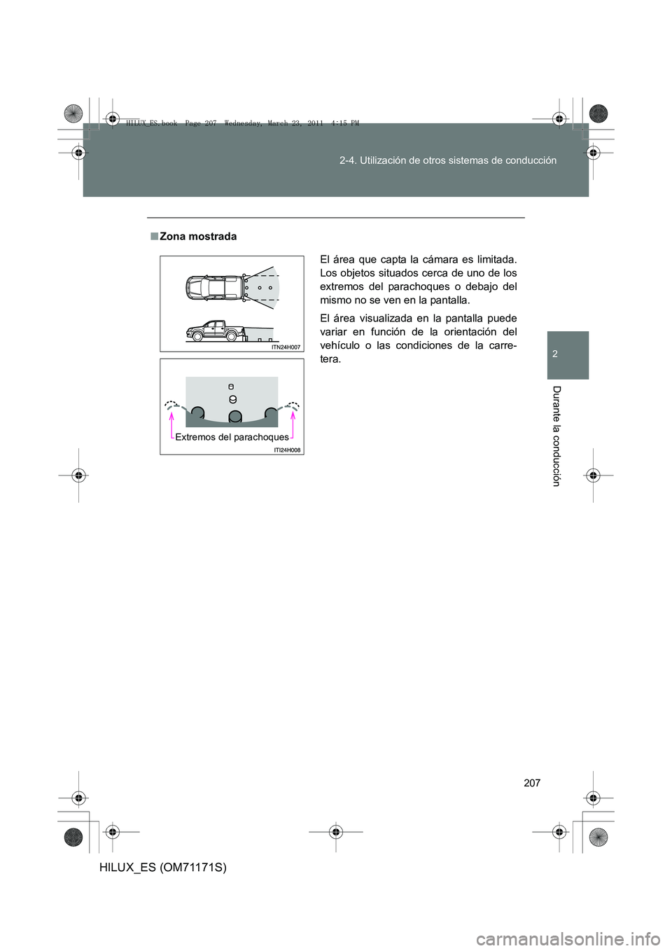 TOYOTA HILUX 2011  Manuale de Empleo (in Spanish) 207
2-4. Utilización de otros sistemas de conducción
2
Durante la conducción
HILUX_ES (OM71171S)
■
Zona mostrada
El área que capta la cámara es limitada.
Los objetos situados cerca de uno de lo