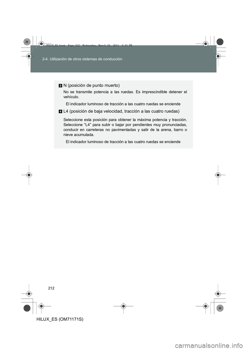 TOYOTA HILUX 2011  Manuale de Empleo (in Spanish) 212
2-4. Utilización de otros sistemas de conducción
HILUX_ES (OM71171S)
N (posición de punto muerto)
No se transmite potencia a las ruedas. Es imprescindible detener el
vehículo.
El indicador lum
