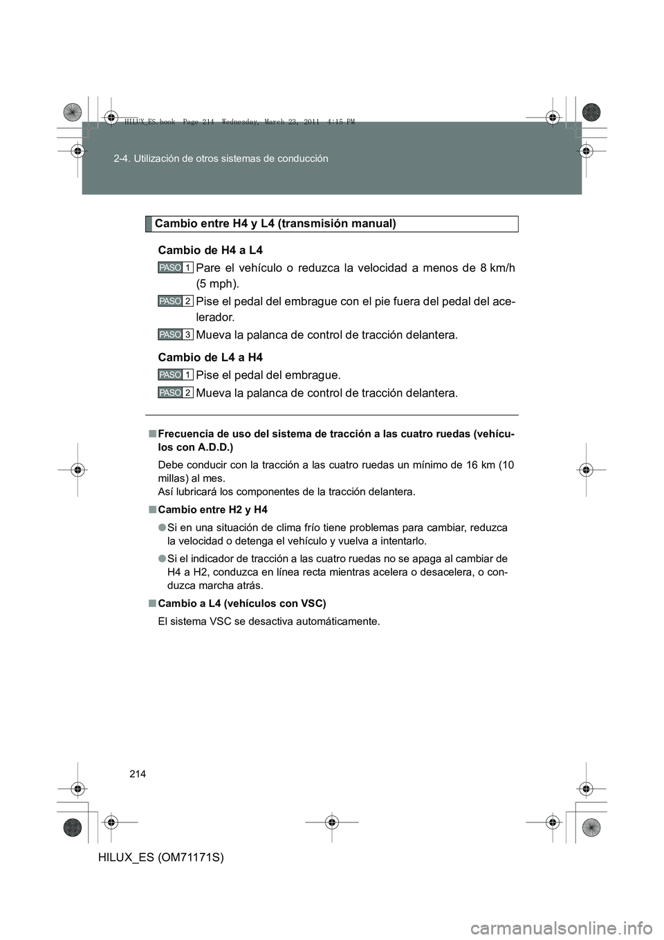 TOYOTA HILUX 2011  Manuale de Empleo (in Spanish) 214
2-4. Utilización de otros sistemas de conducción
HILUX_ES (OM71171S)
Cambio entre H4 y L4 (transmisión manual)
Cambio de H4 a L4 Pare el vehículo o reduzca la velocidad a menos de 8 km/h
(5 mp