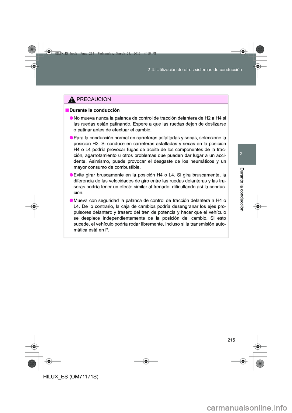 TOYOTA HILUX 2011  Manuale de Empleo (in Spanish) 215
2-4. Utilización de otros sistemas de conducción
2
Durante la conducción
HILUX_ES (OM71171S)
PRECAUCION
■
Durante la conducción
●No mueva nunca la palanca de control de tracción delantera
