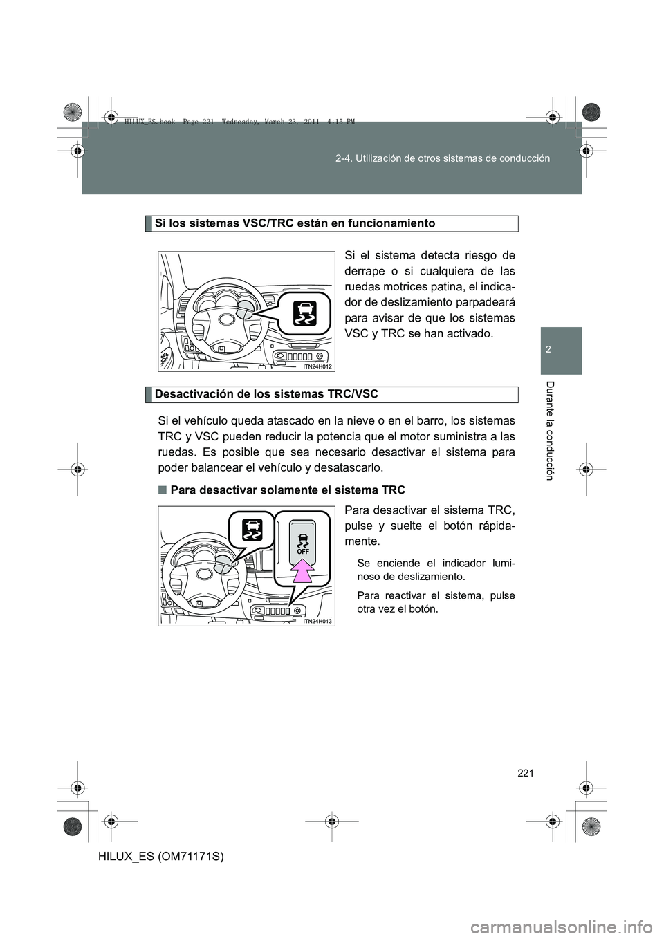 TOYOTA HILUX 2011  Manuale de Empleo (in Spanish) 221
2-4. Utilización de otros sistemas de conducción
2
Durante la conducción
HILUX_ES (OM71171S)
Si los sistemas VSC/TRC están en funcionamiento
Si el sistema detecta riesgo de
derrape o si cualqu