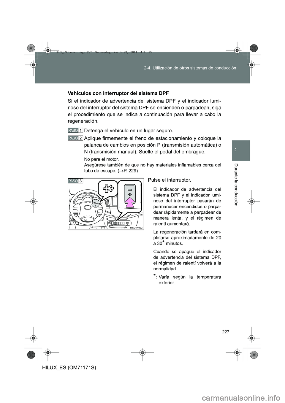 TOYOTA HILUX 2011  Manuale de Empleo (in Spanish) 227
2-4. Utilización de otros sistemas de conducción
2
Durante la conducción
HILUX_ES (OM71171S)
Vehículos con interruptor del sistema DPF
Si el indicador de advertencia del sistema DPF y el indic