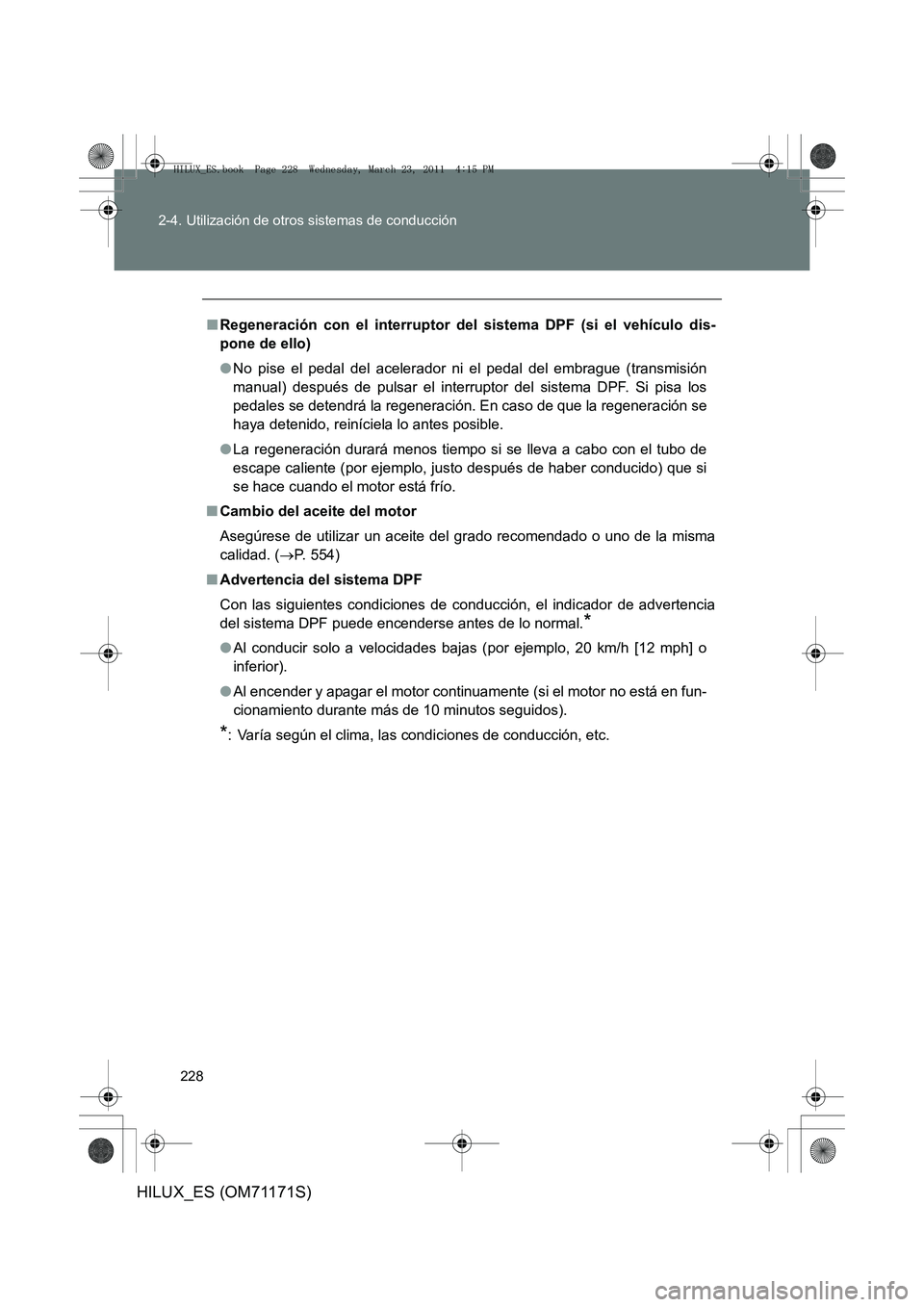 TOYOTA HILUX 2011  Manuale de Empleo (in Spanish) 228
2-4. Utilización de otros sistemas de conducción
HILUX_ES (OM71171S)
■
Regeneración con el interruptor de l sistema DPF (si el vehículo dis-
pone de ello)
● No pise el pedal del acelerador