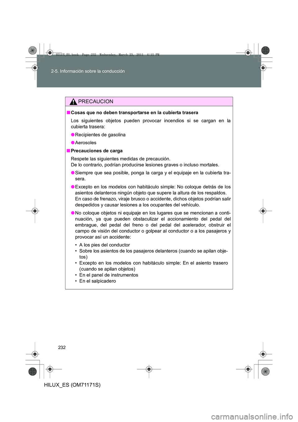 TOYOTA HILUX 2011  Manuale de Empleo (in Spanish) 232
2-5. Información sobre la conducción
HILUX_ES (OM71171S)
PRECAUCION
■
Cosas que no deben transportarse en la cubierta trasera
Los siguientes objetos pueden provocar incendios si se cargan en l