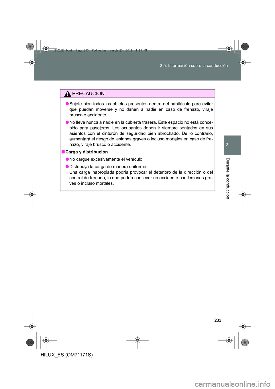 TOYOTA HILUX 2011  Manuale de Empleo (in Spanish) 233
2-5. Información sobre la conducción
2
Durante la conducción
HILUX_ES (OM71171S)
PRECAUCION
●
Sujete bien todos los objetos presentes dentro del habitáculo para evitar
que puedan moverse y n