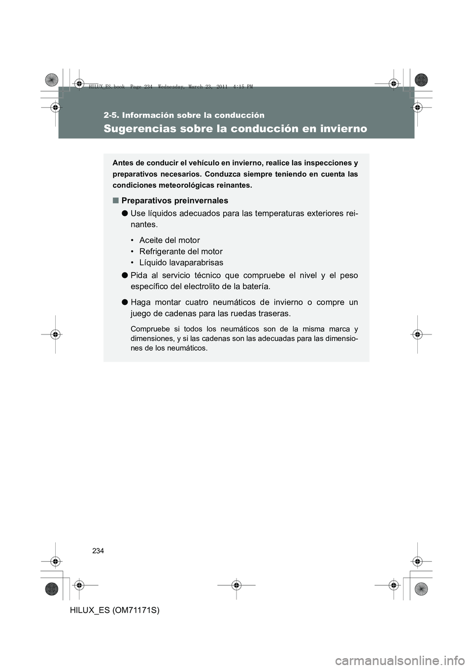 TOYOTA HILUX 2011  Manuale de Empleo (in Spanish) 234
2-5. Información sobre la conducción
HILUX_ES (OM71171S)
Sugerencias sobre la conducción en invier no
Antes de conducir el vehículo en invierno, realice las inspecciones y
preparativos necesar