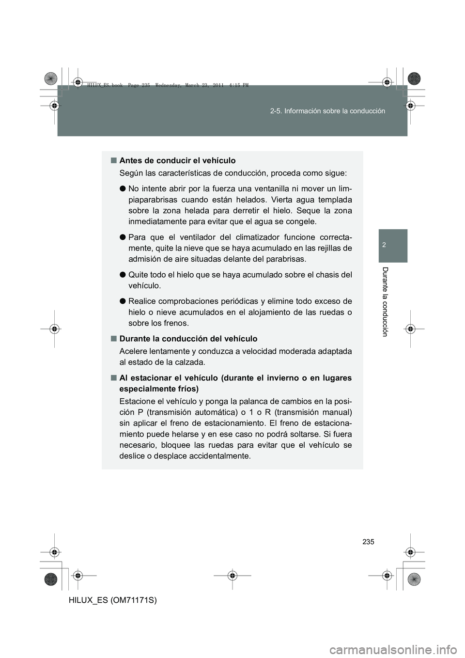 TOYOTA HILUX 2011  Manuale de Empleo (in Spanish) 235
2-5. Información sobre la conducción
2
Durante la conducción
HILUX_ES (OM71171S)
■
Antes de conducir el vehículo
Según las características de conducción, proceda como sigue:
● No intent