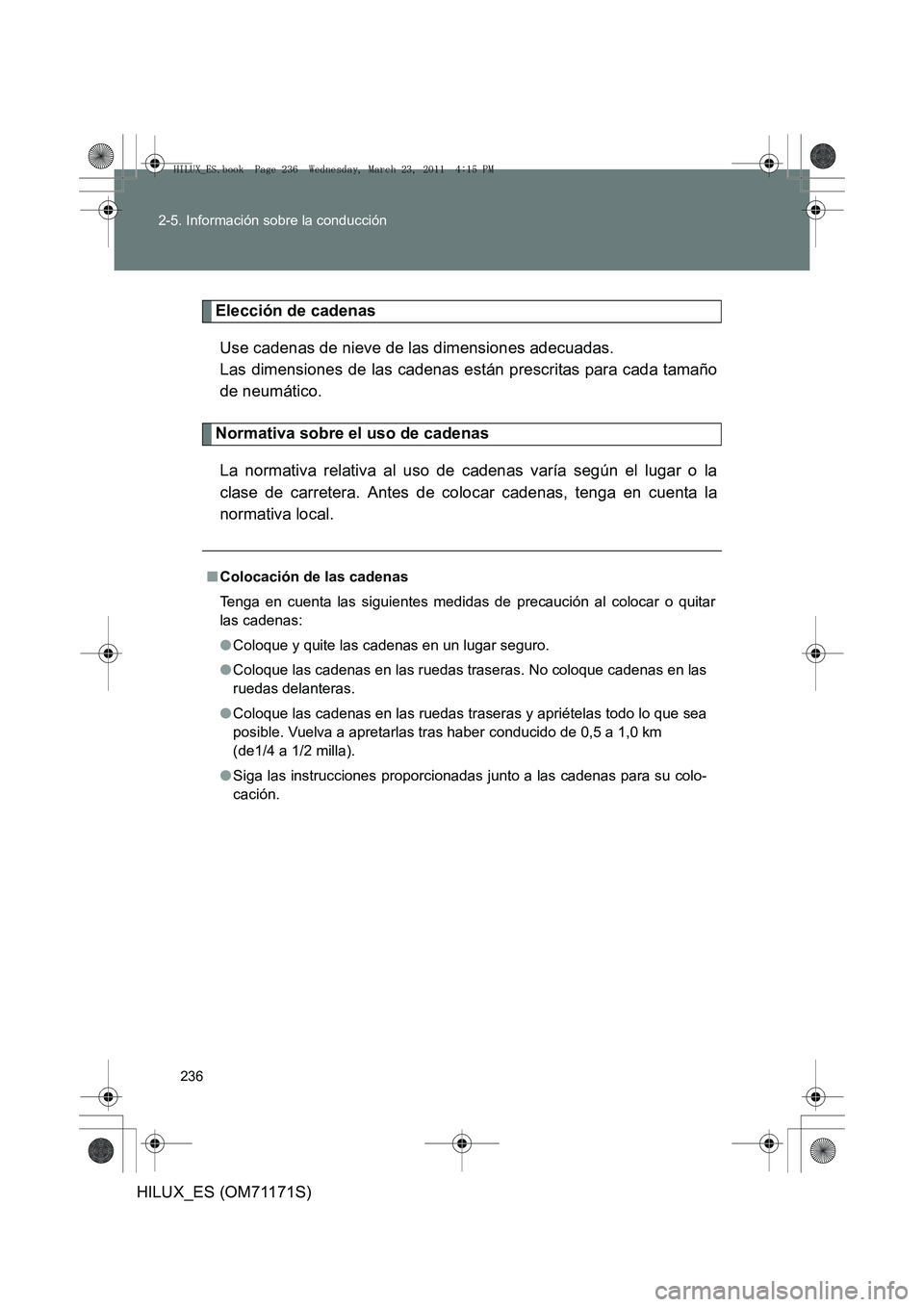 TOYOTA HILUX 2011  Manuale de Empleo (in Spanish) 236
2-5. Información sobre la conducción
HILUX_ES (OM71171S)
Elección de cadenas
Use cadenas de nieve de las dimensiones adecuadas. 
Las dimensiones de las cadenas están prescritas para cada tama