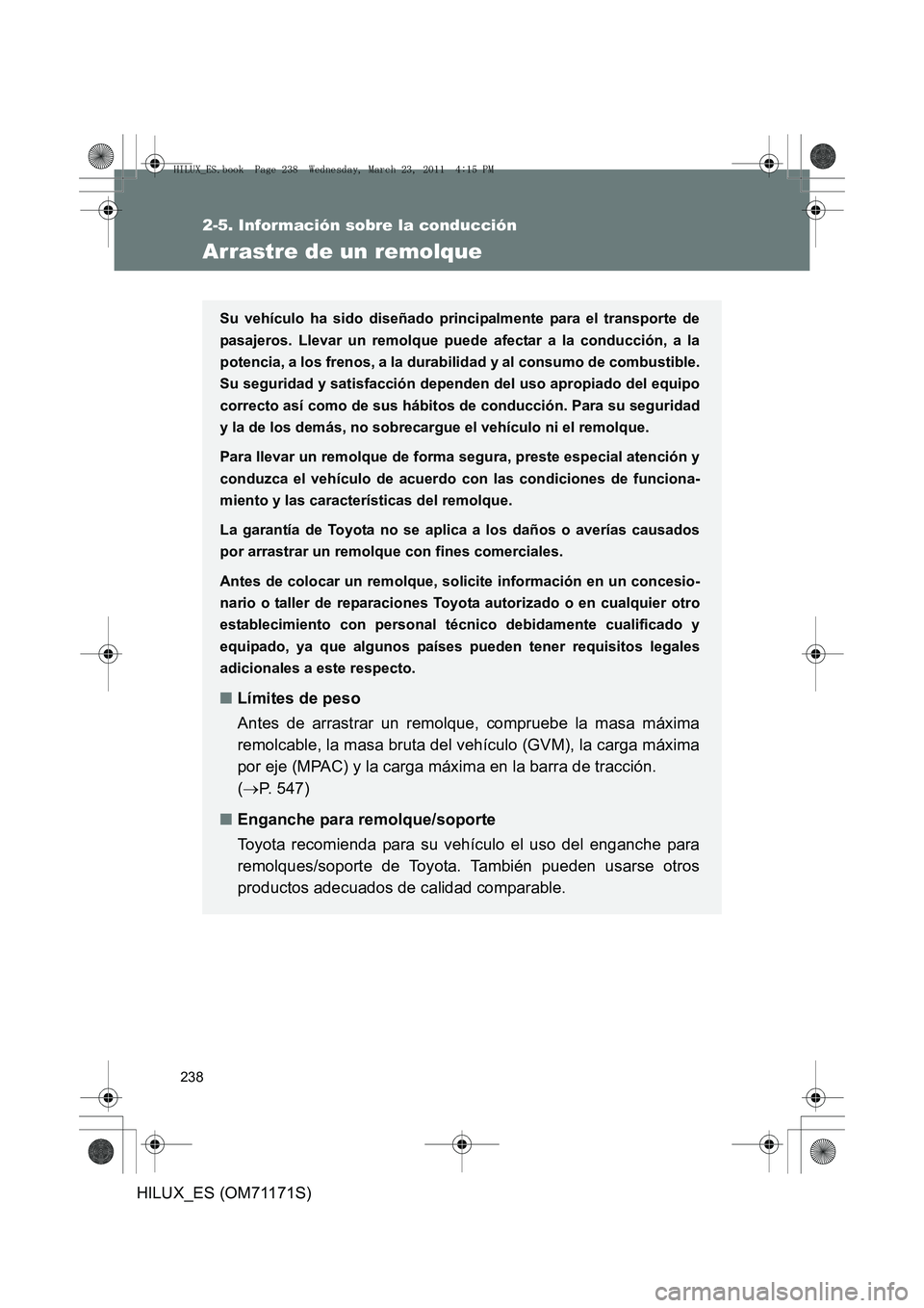 TOYOTA HILUX 2011  Manuale de Empleo (in Spanish) 238
2-5. Información sobre la conducción
HILUX_ES (OM71171S)
Arrastre de un remolque
Su vehículo ha sido diseñado principalmente para el transporte de
pasajeros. Llevar un remolque puede afectar a