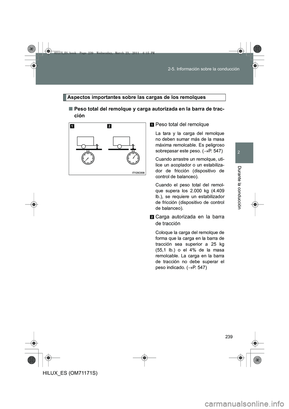 TOYOTA HILUX 2011  Manuale de Empleo (in Spanish) 239
2-5. Información sobre la conducción
2
Durante la conducción
HILUX_ES (OM71171S)
Aspectos importantes sobre las cargas de los remolques
■ Peso total del remolque y carga autorizada en la barr