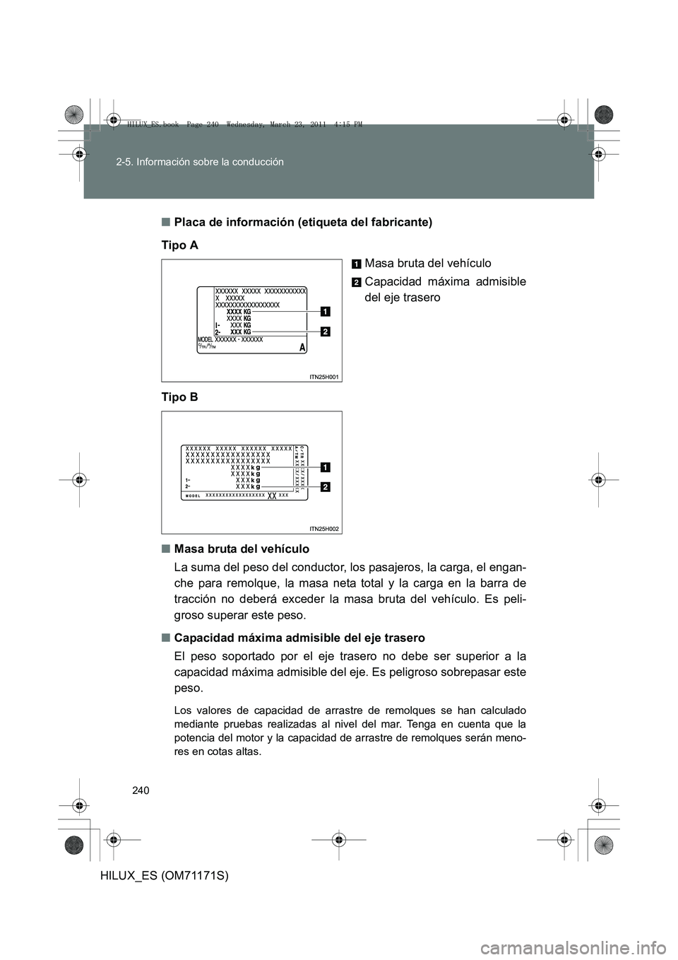 TOYOTA HILUX 2011  Manuale de Empleo (in Spanish) 240
2-5. Información sobre la conducción
HILUX_ES (OM71171S)
■
Placa de información (etiqueta del fabricante)
Tipo A Masa bruta del vehículo
Capacidad máxima admisible
del eje trasero
Tipo B
