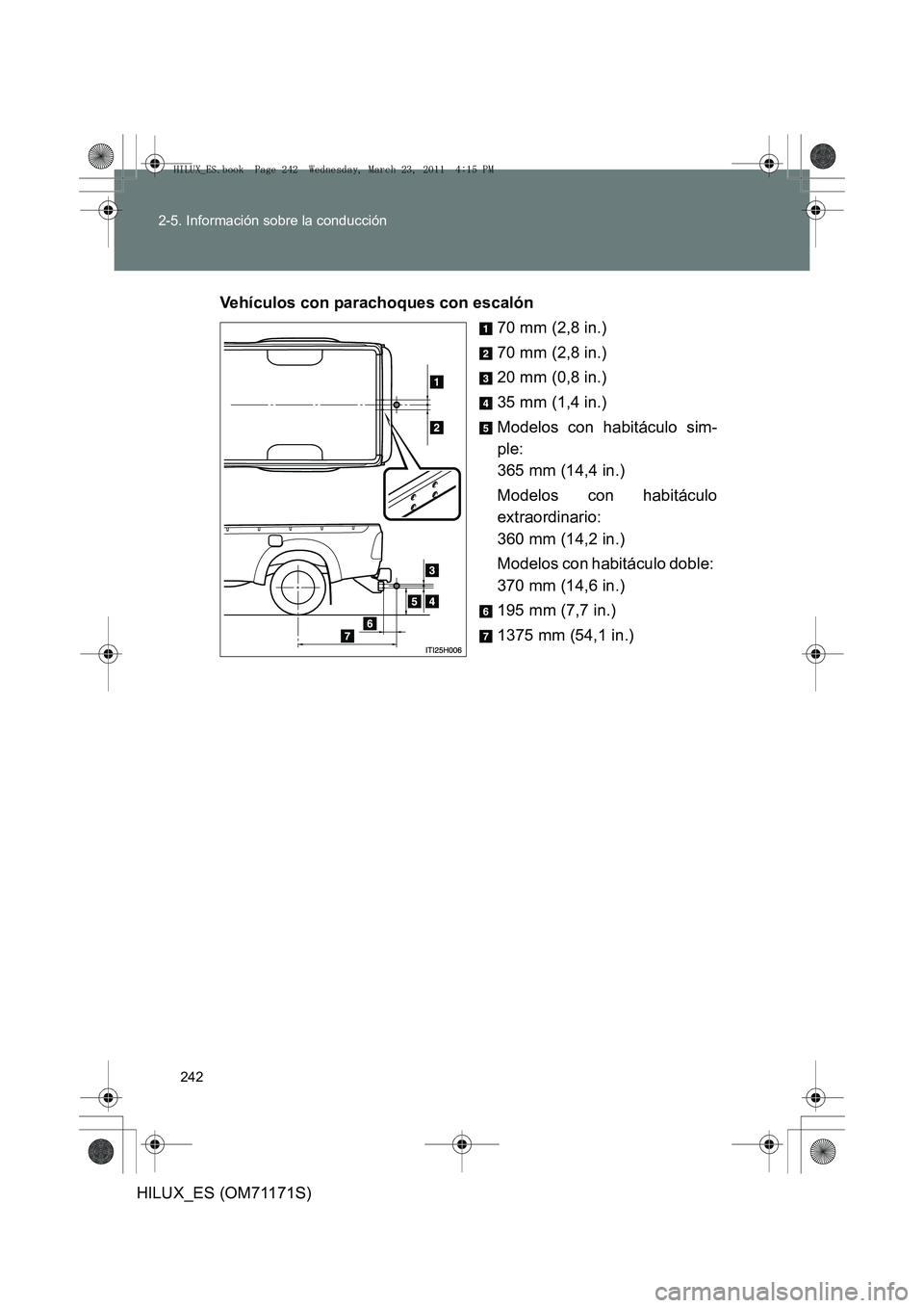 TOYOTA HILUX 2011  Manuale de Empleo (in Spanish) 242
2-5. Información sobre la conducción
HILUX_ES (OM71171S)
Vehículos con parachoques con escalón
70 mm (2,8 in.)
70 mm (2,8 in.)
20 mm (0,8 in.)
35 mm (1,4 in.)
Modelos con habitáculo sim-
ple:
