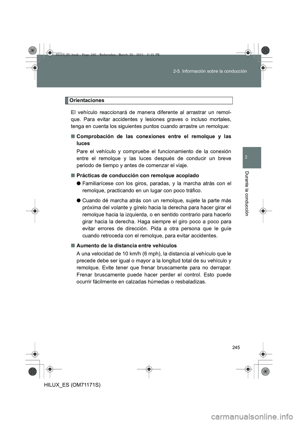 TOYOTA HILUX 2011  Manuale de Empleo (in Spanish) 245
2-5. Información sobre la conducción
2
Durante la conducción
HILUX_ES (OM71171S)
Orientaciones
El vehículo reaccionará de manera diferente al arrastrar un remol-
que. Para evitar accidentes y