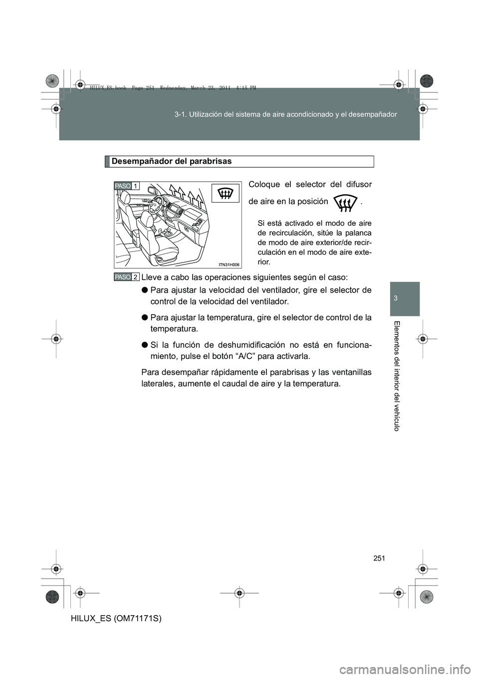 TOYOTA HILUX 2011  Manuale de Empleo (in Spanish) 251
3-1. Utilización del sistema de aire acondicionado y el desempañador
3
Elementos del interior del vehículo
HILUX_ES (OM71171S)
Desempañador del parabrisas
Coloque el selector del difusor
de ai