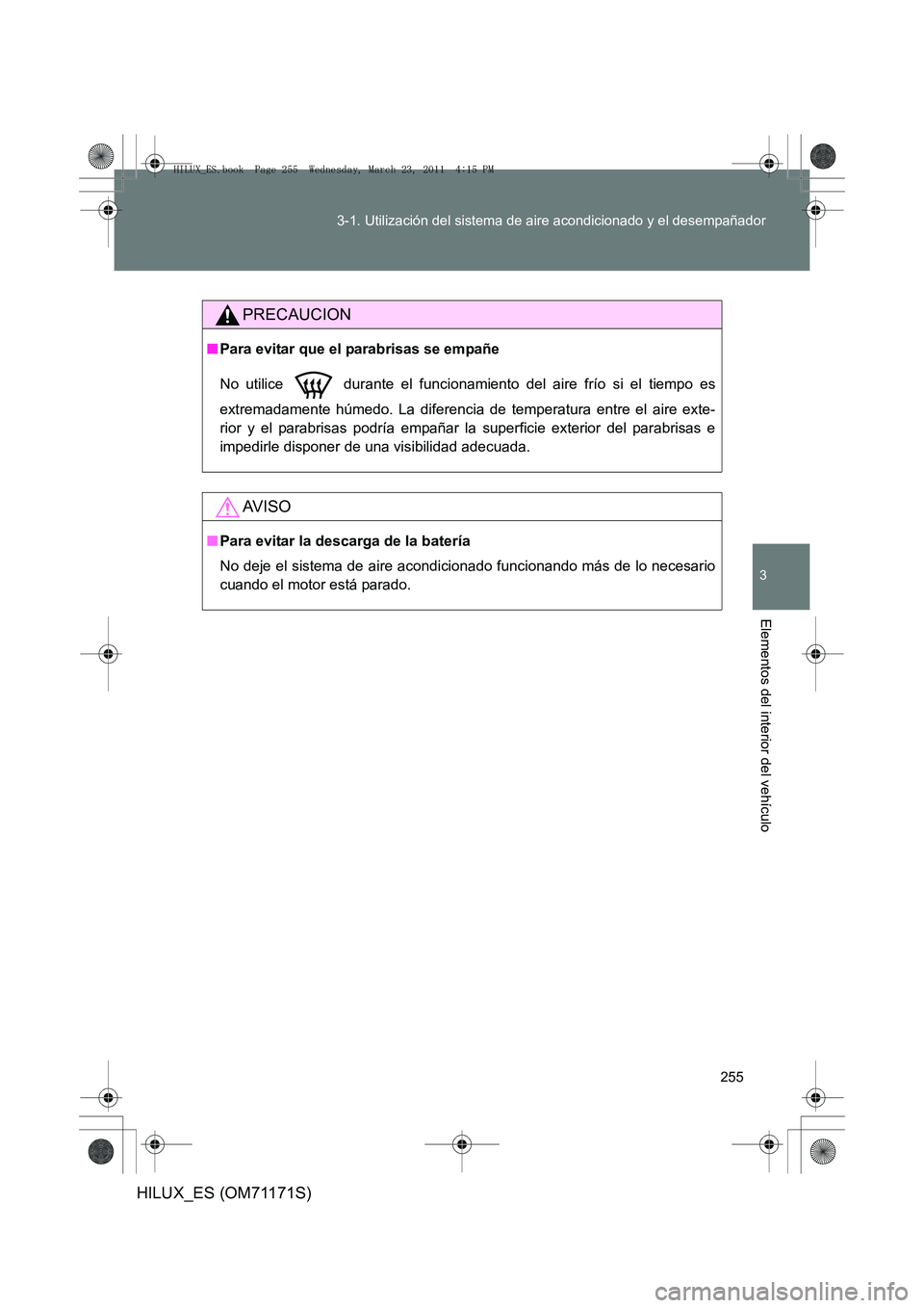 TOYOTA HILUX 2011  Manuale de Empleo (in Spanish) 255
3-1. Utilización del sistema de aire acondicionado y el desempañador
3
Elementos del interior del vehículo
HILUX_ES (OM71171S)
PRECAUCION
■
Para evitar que el parabrisas se empañe
No utilice
