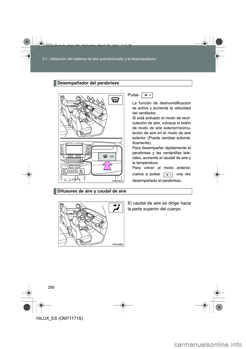 TOYOTA HILUX 2011  Manuale de Empleo (in Spanish) 258
3-1. Utilización del sistema de aire acondicionado y el desempañador
HILUX_ES (OM71171S)
Desempañador del parabrisas
Pulse .
La función de deshumidificación
se activa y aumenta la velocidad
d