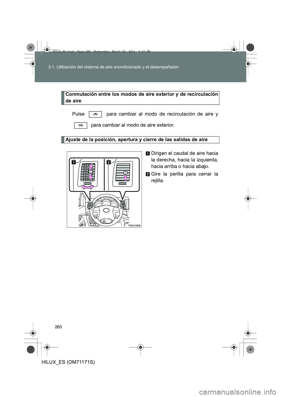 TOYOTA HILUX 2011  Manuale de Empleo (in Spanish) 260
3-1. Utilización del sistema de aire acondicionado y el desempañador
HILUX_ES (OM71171S)
Conmutación entre los modos de aire exterior y de recirculación
de aire
Pulse   para cambiar al modo de