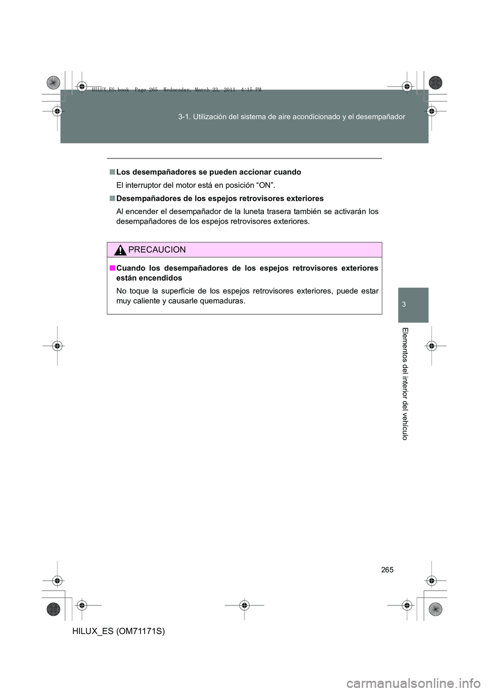 TOYOTA HILUX 2011  Manuale de Empleo (in Spanish) 265
3-1. Utilización del sistema de aire acondicionado y el desempañador
3
Elementos del interior del vehículo
HILUX_ES (OM71171S)
■
Los desempañadores se pueden accionar cuando
El interruptor d