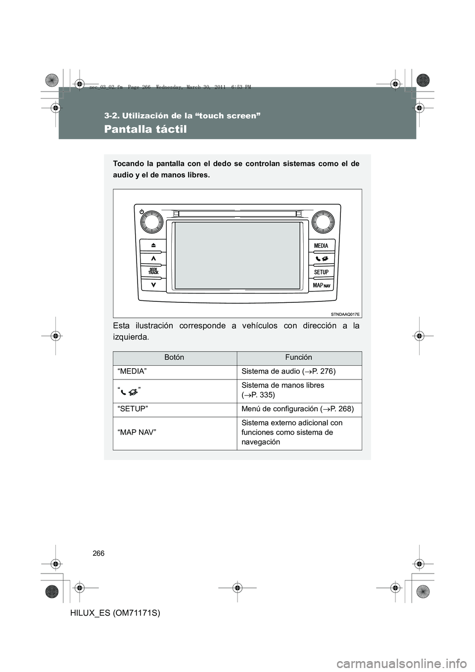 TOYOTA HILUX 2011  Manuale de Empleo (in Spanish) 266
HILUX_ES (OM71171S)
3-2. Utilización de la “touch screen”
Pantalla táctil
Tocando la pantalla con el dedo se controlan sistemas como el de
audio y el de manos libres.
Esta ilustración corre