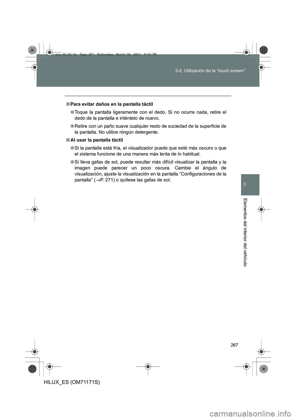 TOYOTA HILUX 2011  Manuale de Empleo (in Spanish) 267
3-2. Utilización de la “touch screen”
3
Elementos del interior del vehículo
HILUX_ES (OM71171S)
■
Para evitar daños en la pantalla táctil
●Toque la pantalla ligeramente con el dedo. Si