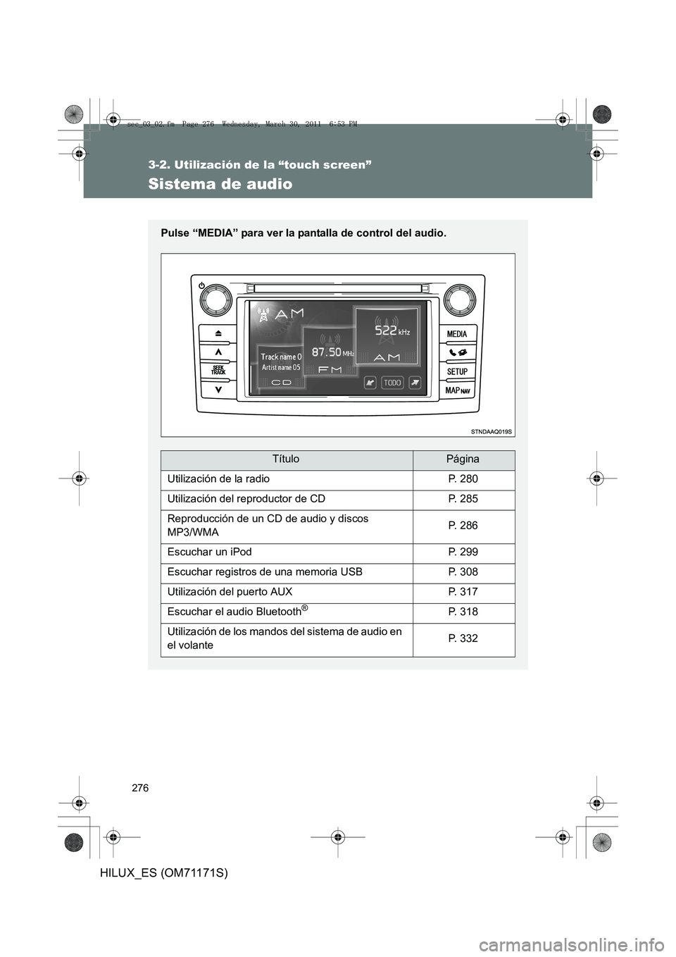 TOYOTA HILUX 2011  Manuale de Empleo (in Spanish) 276
3-2. Utilización de la “touch screen”
HILUX_ES (OM71171S)
Sistema de audio
Pulse “MEDIA” para ver la pantalla de control del audio.
TítuloPágina
Utilización de la radioP. 280
Utilizaci