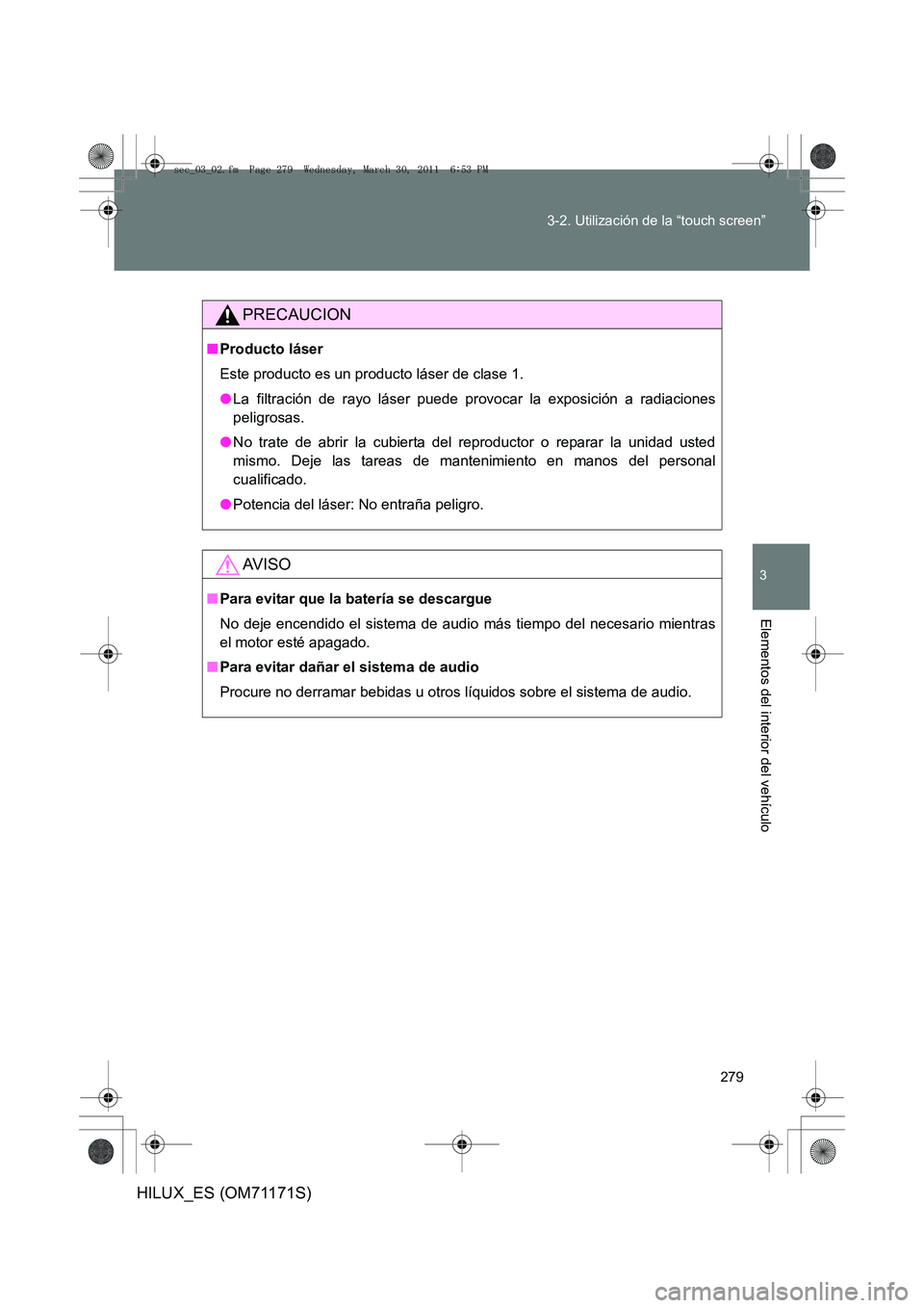 TOYOTA HILUX 2011  Manuale de Empleo (in Spanish) 279
3-2. Utilización de la “touch screen”
3
Elementos del interior del vehículo
HILUX_ES (OM71171S)
PRECAUCION
■
Producto láser
Este producto es un producto láser de clase 1. 
●La filtraci