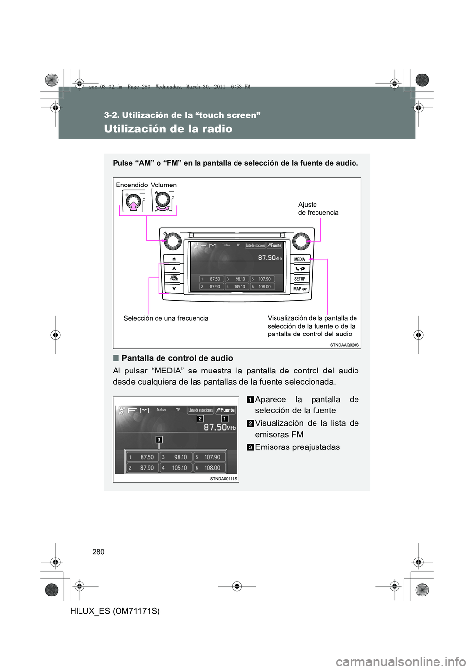 TOYOTA HILUX 2011  Manuale de Empleo (in Spanish) 280
3-2. Utilización de la “touch screen”
HILUX_ES (OM71171S)
Utilización de la radio
Pulse “AM” o “FM” en la pantalla de selección de la fuente de audio.
 
■Pantalla de control de au