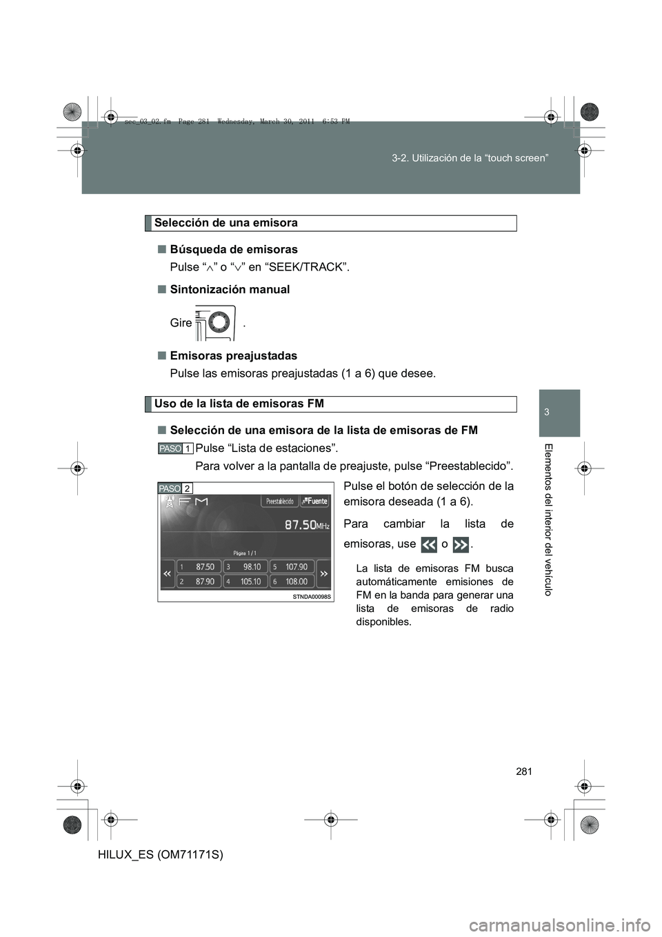 TOYOTA HILUX 2011  Manuale de Empleo (in Spanish) 281
3-2. Utilización de la “touch screen”
3
Elementos del interior del vehículo
HILUX_ES (OM71171S)
Selección de una emisora
■ Búsqueda de emisoras
Pulse “ ∧” o “ ∨” en “SEEK/T