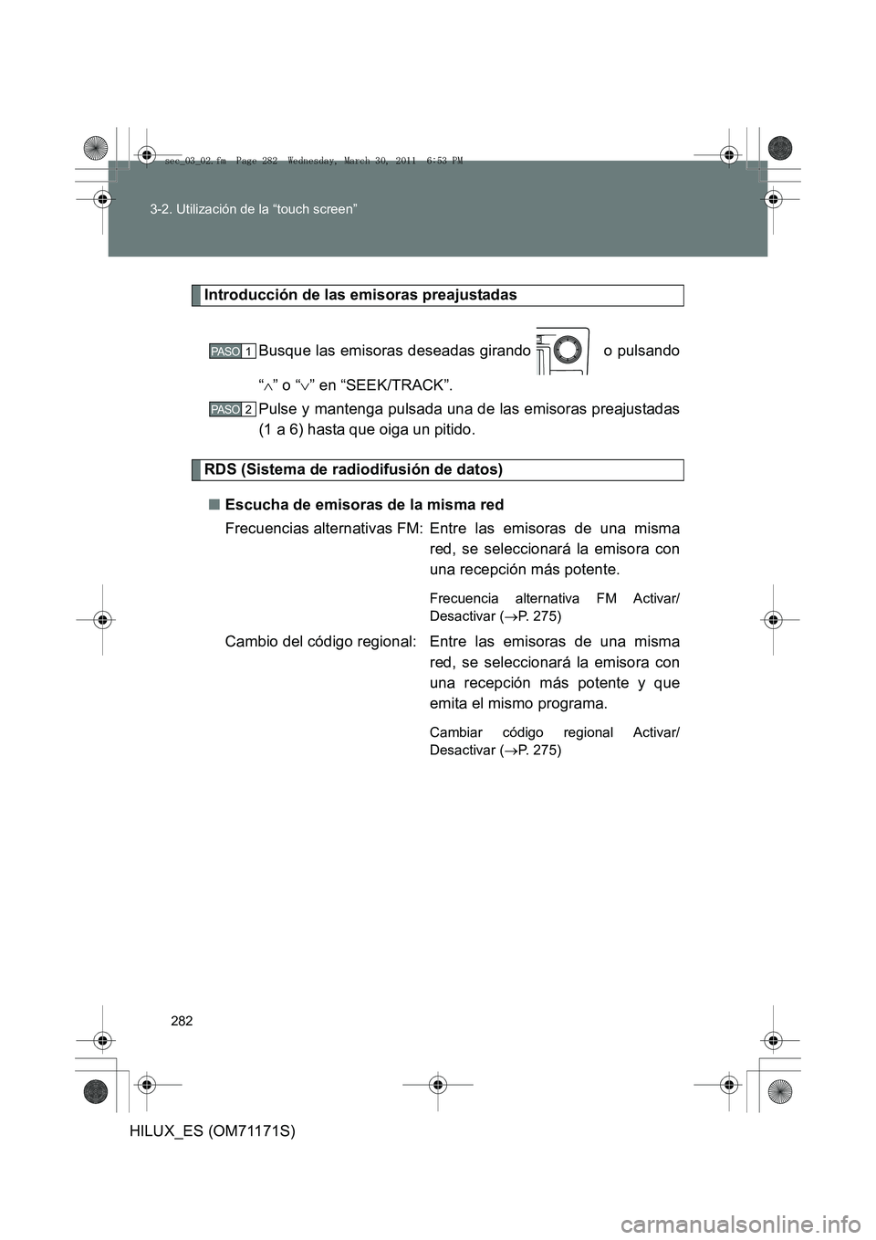 TOYOTA HILUX 2011  Manuale de Empleo (in Spanish) 282
3-2. Utilización de la “touch screen”
HILUX_ES (OM71171S)
Introducción de las emisoras preajustadas
Busque las emisoras deseadas girando   o pulsando
“∧ ” o “ ∨” en “SEEK/TRACK