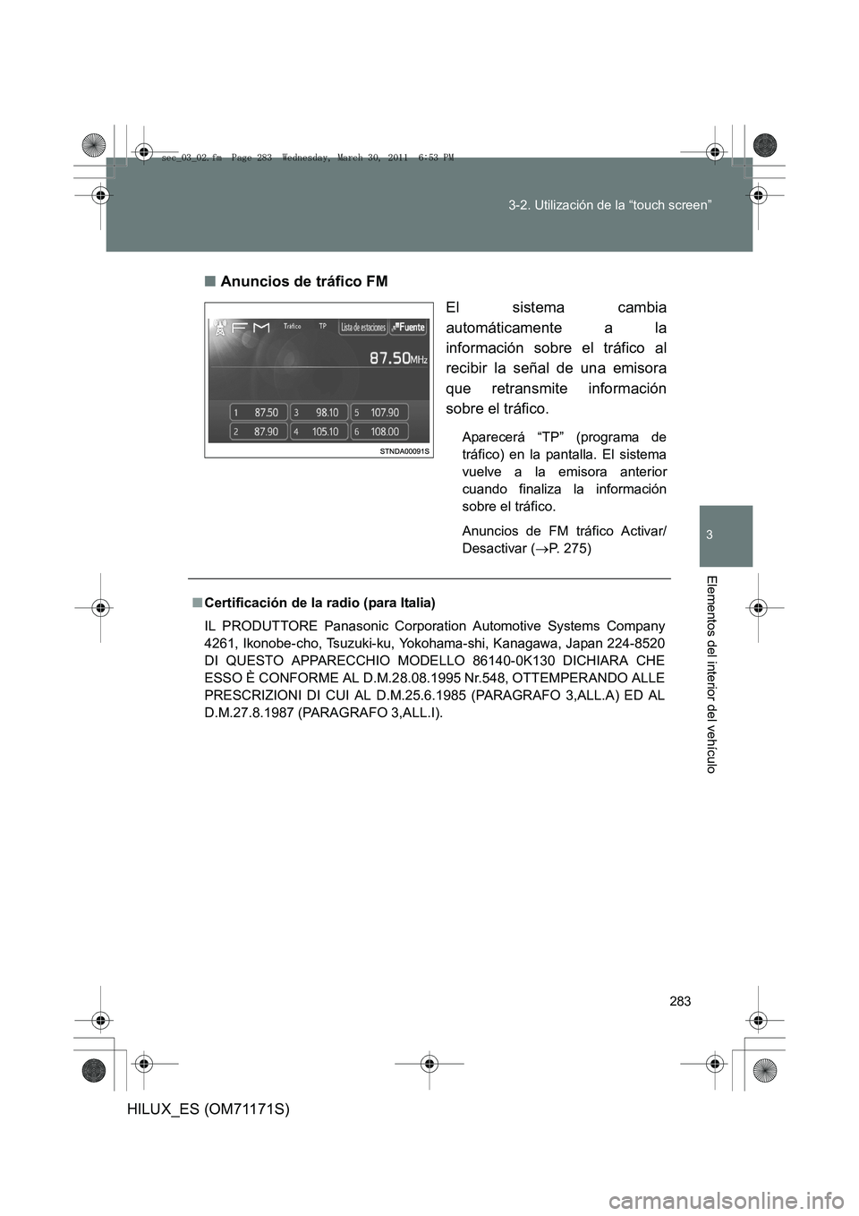 TOYOTA HILUX 2011  Manuale de Empleo (in Spanish) 283
3-2. Utilización de la “touch screen”
3
Elementos del interior del vehículo
HILUX_ES (OM71171S)
■
Anuncios de tráfico FM
El sistema cambia
automáticamente a la
información sobre el trá