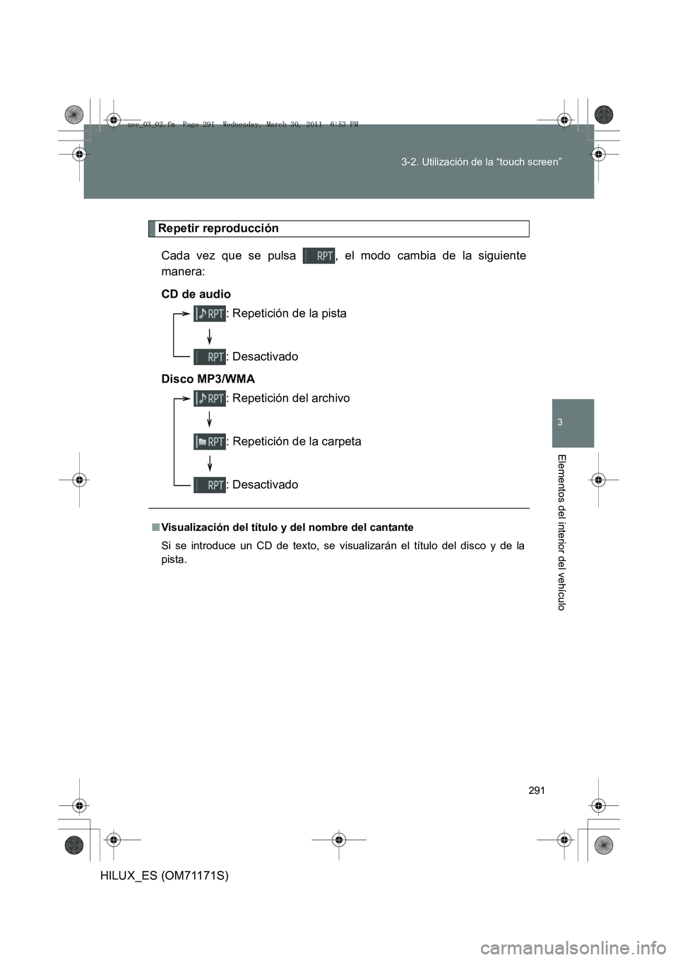 TOYOTA HILUX 2011  Manuale de Empleo (in Spanish) 291
3-2. Utilización de la “touch screen”
3
Elementos del interior del vehículo
HILUX_ES (OM71171S)
Repetir reproducción
Cada vez que se pulsa  , el modo cambia de la siguiente
manera:
CD de au